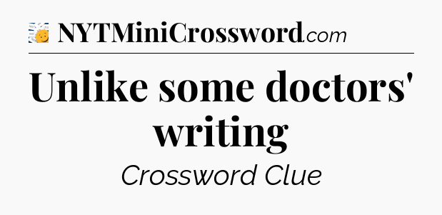 Unlike some doctors' writing - 7 Little Words