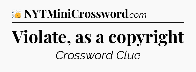 Violate, as a copyright - 7 Little Words