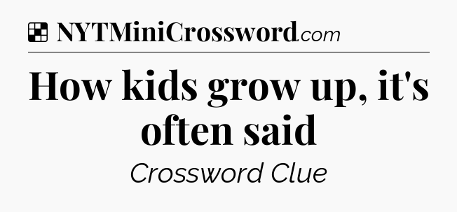 Solution: How kids grow up, it's often said - NYT Crossword