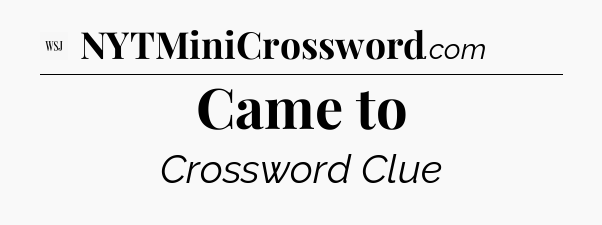 Came to - WSJ Crossword