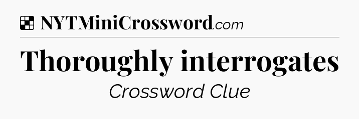 Solution: Thoroughly interrogates - NYT Crossword