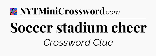 Soccer stadium cheer Crossword Clue