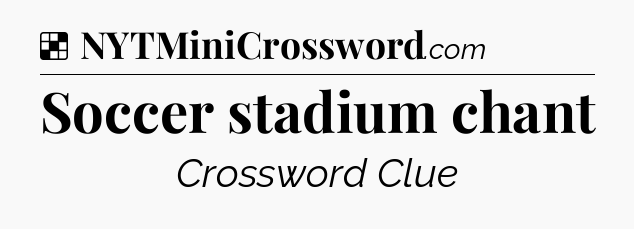 Solution: Soccer stadium chant - NYT Crossword