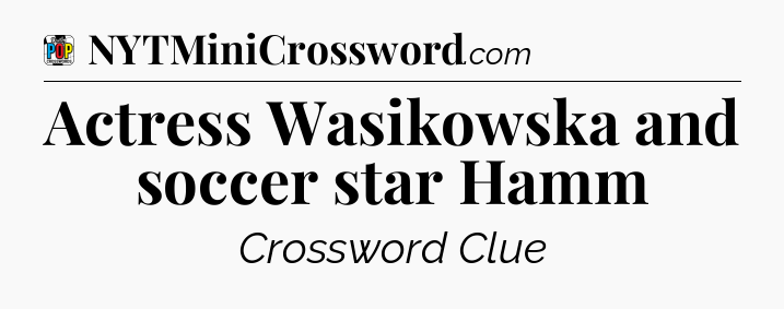 Actress Wasikowska and soccer star Hamm Crossword Clue