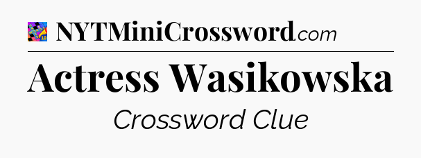 Actress Wasikowska Crossword Clue