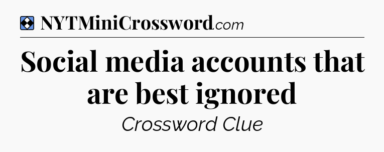 Solution: Social media accounts that are best ignored - NYT Mini Crossword