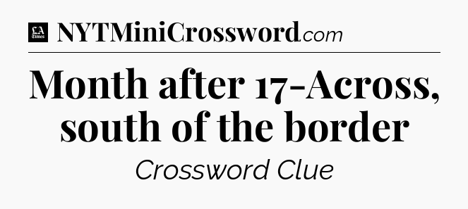 Month after 17-Across, south of the border - LA Times Crossword