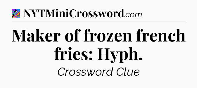 Maker of frozen french fries: Hyph Crossword Clue
