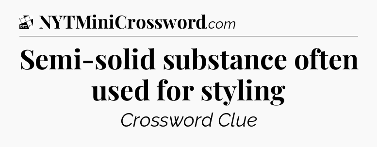 Semi-solid substance often used for styling - Daily Themed Classic Crossword