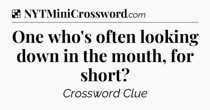 Solution: One who's often looking down in the mouth, for short - NYT Crossword