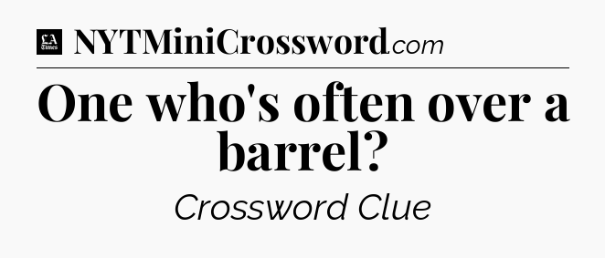 One who's often over a barrel - LA Times Crossword