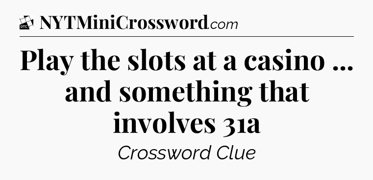 Play the slots at a casino ... and something that involves 31a - Daily Themed Classic Crossword