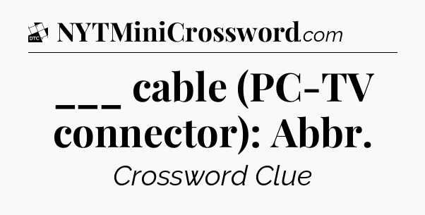 ___ cable (PC-TV connector): Abbr - Daily Themed Classic Crossword
