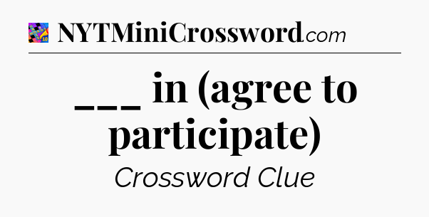 ___ in (agree to participate) Crossword Clue
