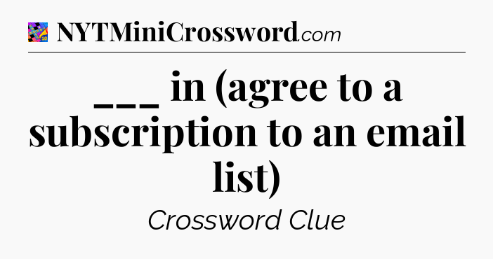 ___ in (agree to a subscription to an email list) Crossword Clue