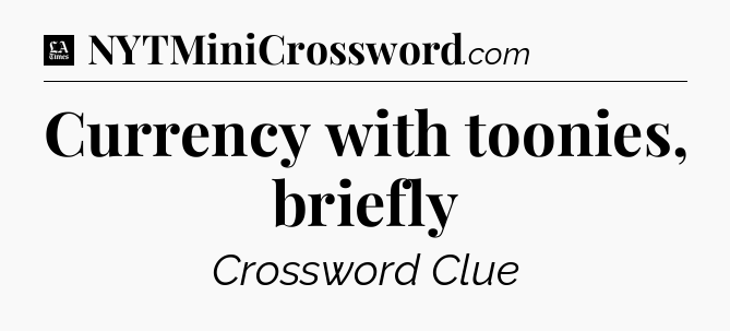 Currency with toonies, briefly - LA Times Crossword