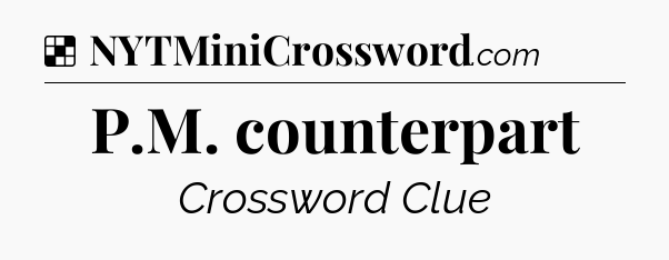 Solution: P.M. counterpart - NYT Crossword