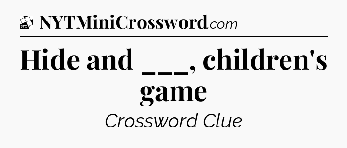 Hide and ___, children's game - Daily Themed Classic Crossword