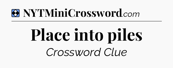 Solution: Place into piles - NYT Mini Crossword