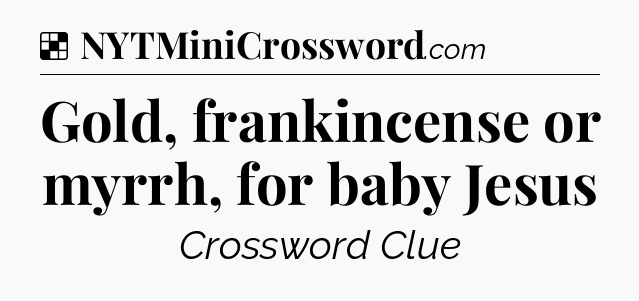 Solution: Gold, frankincense or myrrh, for baby Jesus - NYT Crossword