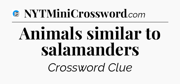 Animals similar to salamanders Crossword Clue