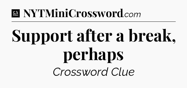 Support after a break, perhaps - LA Times Crossword