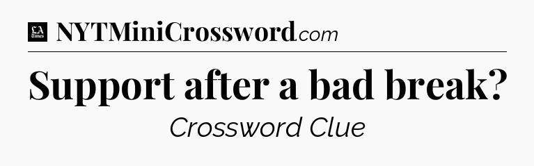 Support after a bad break - LA Times Crossword