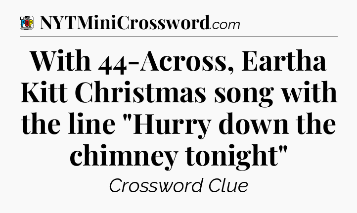 With 44-Across, Eartha Kitt Christmas song with the line 