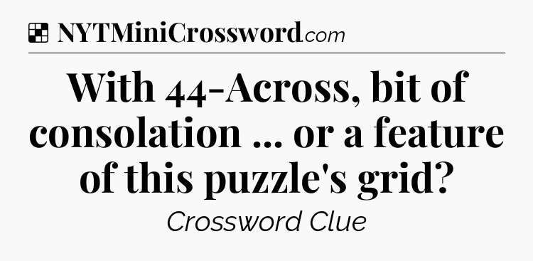 Solution: With 44-Across, bit of consolation ... or a feature of this puzzle's grid - NYT Crossword