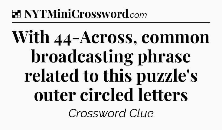 Solution: With 44-Across, common broadcasting phrase related to this puzzle's outer circled letters - NYT Crossword