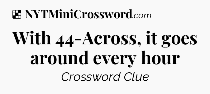 Solution: With 44-Across, it goes around every hour - NYT Crossword
