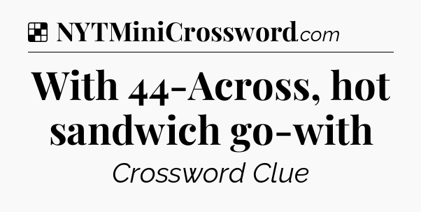 Solution: With 44-Across, hot sandwich go-with - NYT Crossword