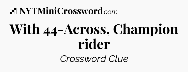 Solution: With 44-Across, Champion rider - NYT Crossword