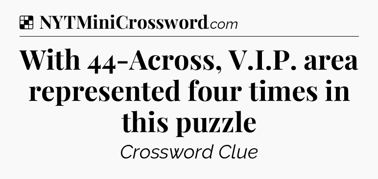 Solution: With 44-Across, V.I.P. area represented four times in this puzzle - NYT Crossword