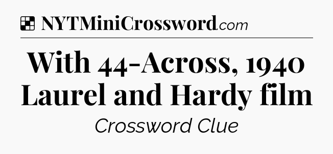 Solution: With 44-Across, 1940 Laurel and Hardy film - NYT Crossword