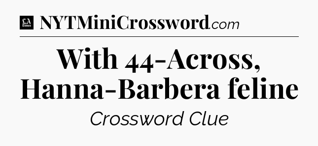With 44-Across, Hanna-Barbera feline - LA Times Crossword