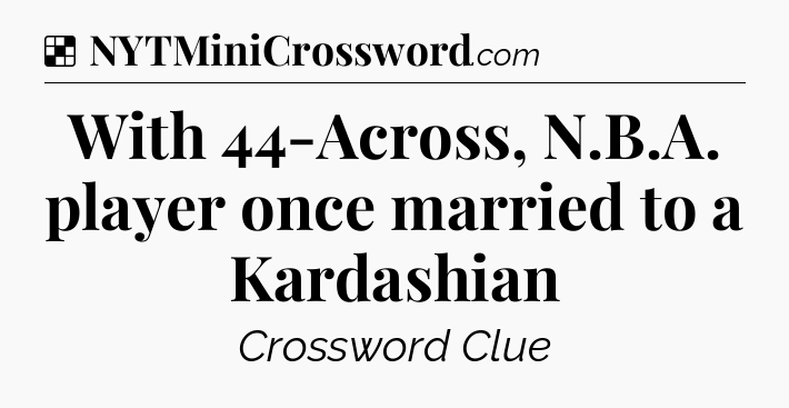 Solution: With 44-Across, N.B.A. player once married to a Kardashian - NYT Crossword