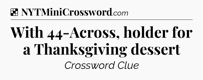 Solution: With 44-Across, holder for a Thanksgiving dessert - NYT Crossword