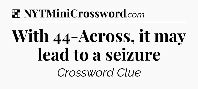 Solution: With 44-Across, it may lead to a seizure - NYT Crossword