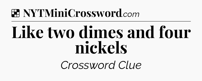 Solution: Like two dimes and four nickels - NYT Crossword