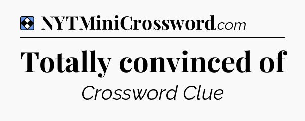 Solution: Totally convinced of - NYT Mini Crossword