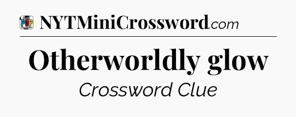 Otherworldly glow Crossword Clue