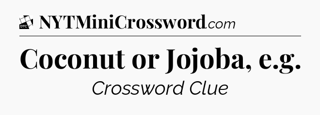Coconut or Jojoba, e.g - Daily Themed Mini Crossword