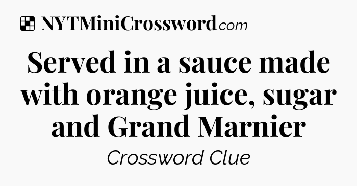 Solution: Served in a sauce made with orange juice, sugar and Grand Marnier - NYT Crossword
