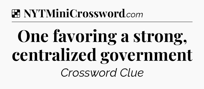 Solution: One favoring a strong, centralized government - NYT Crossword