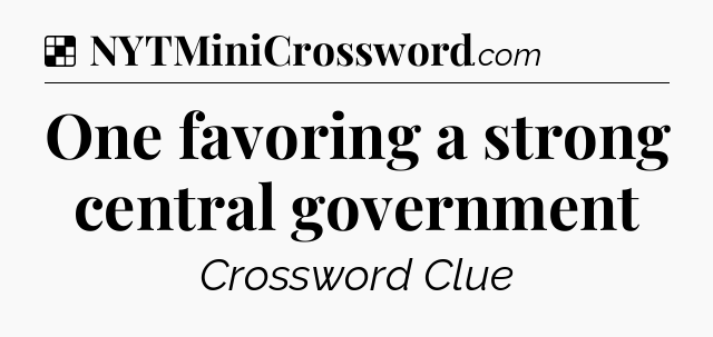 Solution: One favoring a strong central government - NYT Crossword