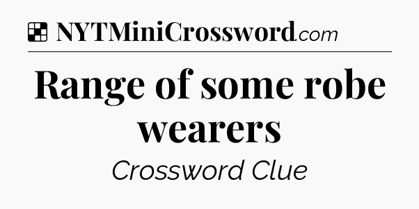 Solution: Range of some robe wearers - NYT Crossword