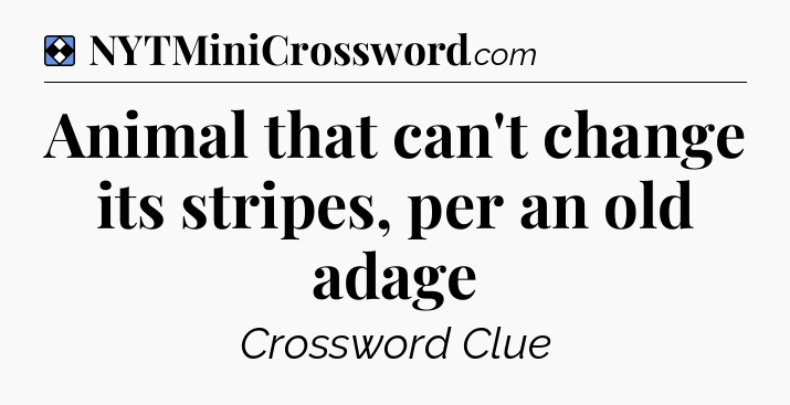 Solution: Animal that can't change its stripes, per an old adage - NYT Mini Crossword