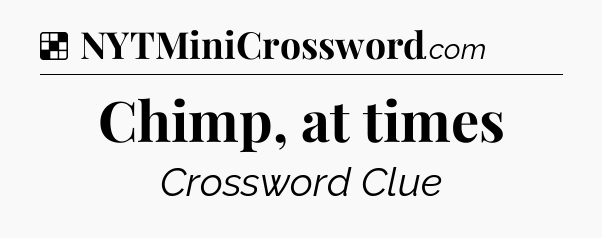 Solution: Chimp, at times - NYT Crossword