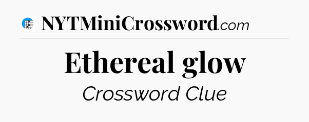 Ethereal glow Crossword Clue